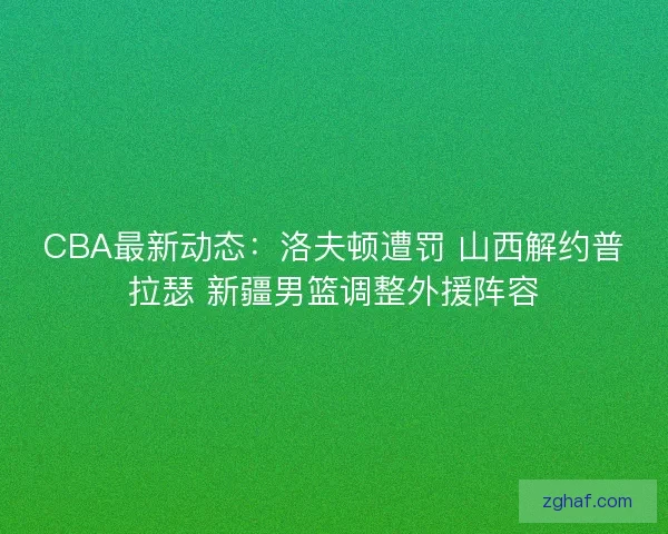 CBA最新动态：洛夫顿遭罚 山西解约普拉瑟 新疆男篮调整外援阵容