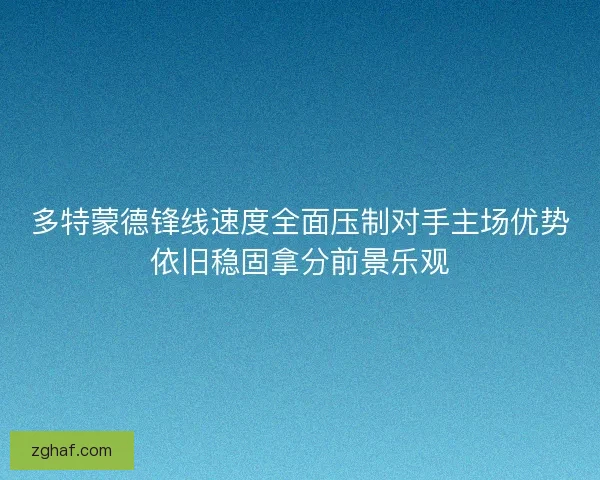多特蒙德锋线速度全面压制对手主场优势依旧稳固拿分前景乐观